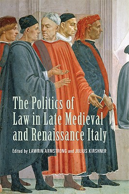The Politics of Law in Late Medieval and Renaissance Italy (Toronto Studies in Medieval Law)
