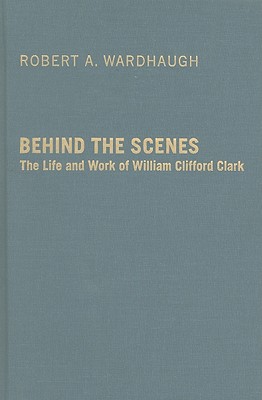 Image for Behind the Scenes : The Life and Work of William Clifford Clark. First Edition Behind the Scenes : The Life and Work of William Clifford Clark. First Edition