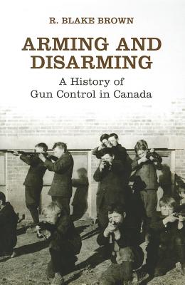 Arming and Disarming: A History of Gun Control in Canada (Osgoode Society for Canadian Legal History)