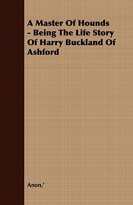 A Master of Hounds: Being the Life Story of Harry Buckland of Ashford