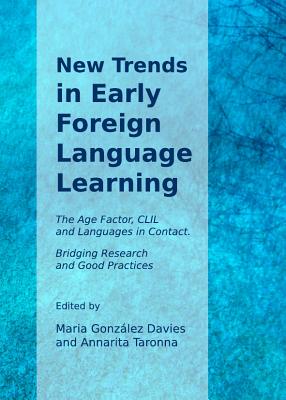 New Trends in Early Foreign Language Learning: The Age Factor, CLIL and Languages in Contact. Bridging Research and Good Practices