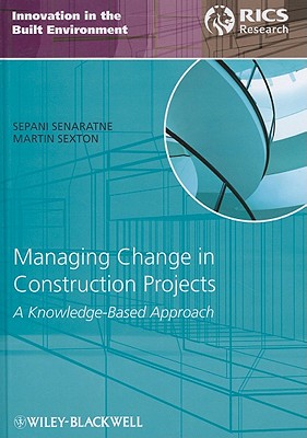 Managing Change in Construction Projects: A Knowledge-Based Approach (Innovation in the Built Environment, 7)