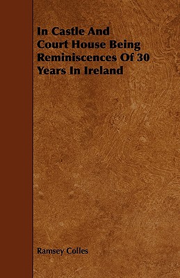 In Castle and Court House Being Reminiscences of 30 Years in Ireland