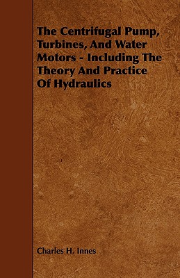 The Centrifugal Pump, Turbines and Water Motors: Including the Theory and Practice of Hydraulics