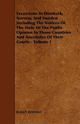 Excursions in Denmark, Norway, and Sweden Including the Notices of the State of the Public Opinion in Those Countries and Anecdotes of Their Courts