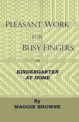 Pleasant Work for Busy Fingers: Or, Kindergarten at Home