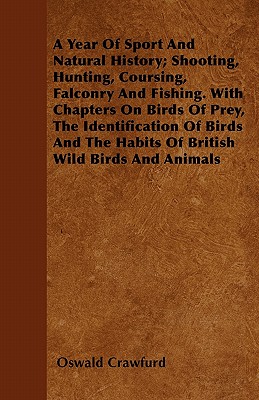 A Year Of Sport And Natural History; Shooting, Hunting, Coursing, Falconry And Fishing. With Chapters On Birds Of Prey, The Identification Of Birds And The Habits Of British Wild Birds And Animals