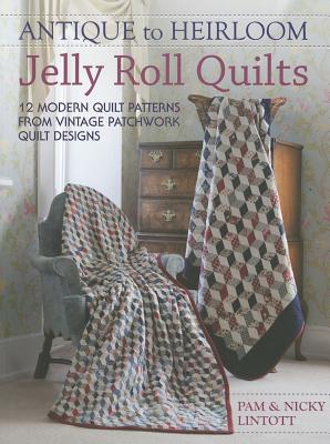 Antique to Heirloom Jelly Roll Quilts: Stunning Ways to Make Modern Vintage Patchwork Quilts