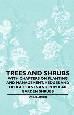 Trees and Shrubs - With Chapters on Planting and Management, Hedges and Hedge Plants and Popular Garden Shrubs