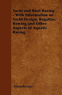 Yacht and Boat Racing - With Information on Yacht Design, Regattas, Rowing and Other Aspects of Aquatic Racing