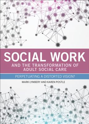 Social Work and the Transformation of Adult Social Care: Perpetuating a Distorted Vision