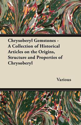 Chrysoberyl Gemstones - A Collection of Historical Articles on the Origins, Structure and Properties of Chrysoberyl