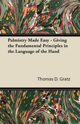 Palmistry Made Easy - Giving the Fundamental Principles in the Language of the Hand