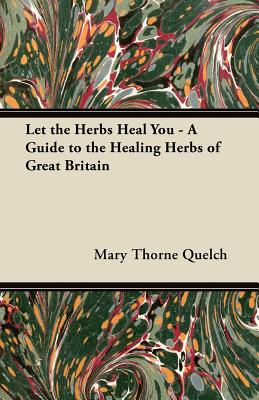 Let the Herbs Heal You - A Guide to the Healing Herbs of Great Britain