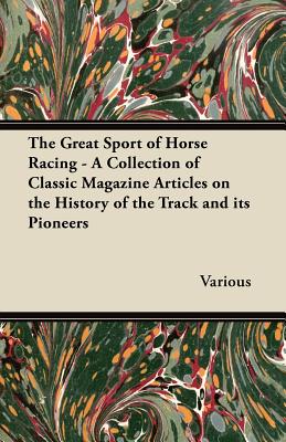 The Great Sport of Horse Racing - A Collection of Classic Magazine Articles on the History of the Track and Its Pioneers