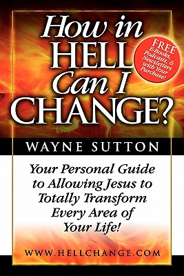 How In Hell Can I Change: Your Personal Guide To Allowing Jesus To Totally Transform Every Area of Your Life!