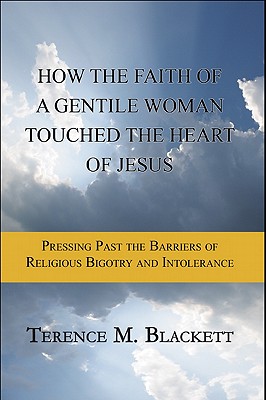How the Faith of a Gentile Woman Touched the Heart of Jesus: Pressing Past the Barriers of Religious Bigotry and Intolerance