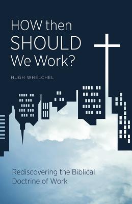 How Then Should We Work: Rediscovering the Biblical Doctrine of Work