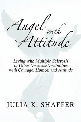 Angel With Attitude: Living With Multiple Sclerosis or Other Diseases/Disabilities With Courage, Humor, and Attitude