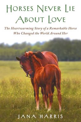 Image for Horses Never Lie about Love: The Heartwarming Story of a Remarkable Horse Who Changed the World Around Her