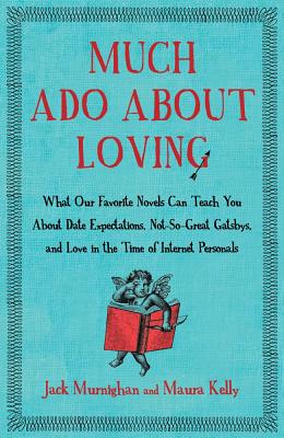 Much Ado About Loving: What Our Favorite Novels Can Teach You About Date Expectations, Not So-Great Gatsbys, and Love in the Time of Internet Personals
