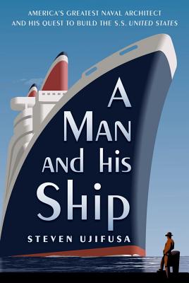 Man and His Ship: America's Greatest Naval Architect and His Quest to Build the S.S. United States
