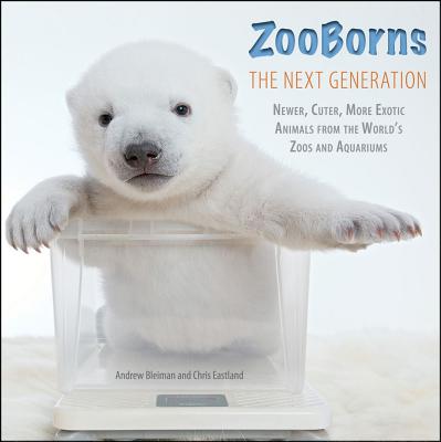 ZooBorns The Next Generation: Newer, Cuter, More Exotic Animals from the World's Zoos and Aquariums [Hardcover] Bleiman, Andrew and Eastland, Chris