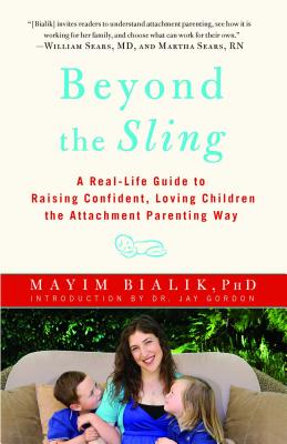 Beyond the Sling: A Real-Life Guide to Raising Confident, Loving Children the Attachment Parenting Way