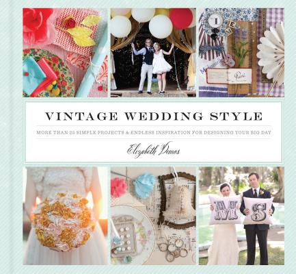 Image for Vintage Wedding Style: More than 25 Simple Projects and Endless Inspiration for Designing Your Big Day