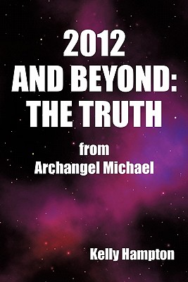 2012 and Beyond: The Truth: From Archangel Michael