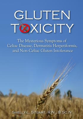 Gluten Toxicity: The Mysterious Symptoms of Celiac Disease, Dermatitis Herpetiformis, and Non-Celiac Gluten Intolerance