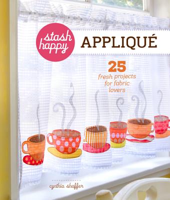 Stash Happy: Appliqu: 25 Fresh Projects for Fabric Lovers