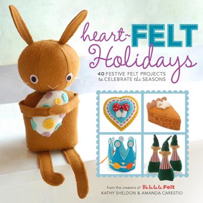 Heart-Felt Holidays: 40 Festive Felt Projects to Celebrate the Seasons [Paperback] Kathy Sheldon and Amanda Carestio