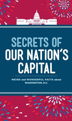 Image for Secrets of Our Nation's Capital: Weird and Wonderful Facts About Washington, DC Secrets of Our Nation's Capital: Weird and Wonderful Facts About Washington, DC