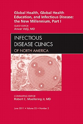 Global Health and Global Health Education in the New Millennium, Part I, An Issue of Infectious Disease Clinics (Volume 25-2) (The Clinics: Internal Medicine (Volume 25-2))
