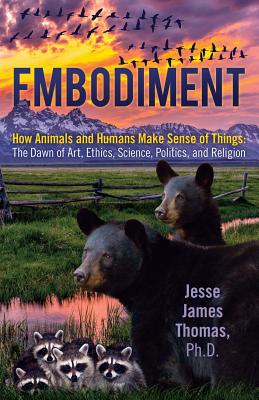 Embodiment: How Animals and Humas Make sense of Things: The Dawn of Art, Ethics, Science, Politics, and Religion (Inscribed)