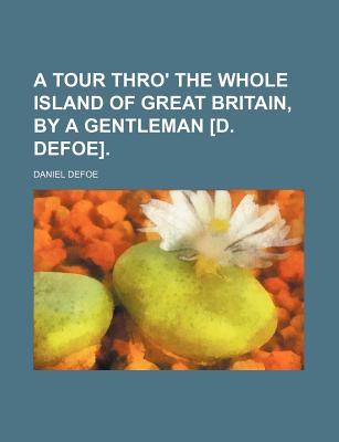 A Tour Thro' the Whole Island of Great Britain, by a Gentleman [D. Defoe].