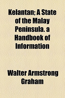 Kelantan: A State of the Malay Peninsula: a Handbook of Information