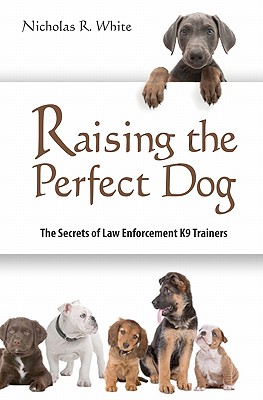 Raising The Perfect Dog: The Secrets of Law Enforcement K9 Trainers