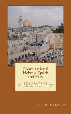 Conversational Hebrew Quick and Easy: The Most Innovative and Revolutionary Technique to Learn the Hebrew Language. For Beginners, Intermediate, and A