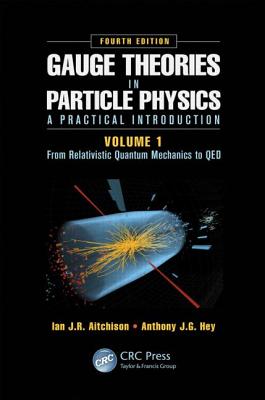 Gauge Theories in Particle Physics: A Practical Introduction, Volume 1: From Relativistic Quantum Mechanics to QED, Fourth Edition