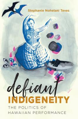 Image for Defiant Indigeneity: The Politics of Hawaiian Performance (Critical Indigeneities) Defiant Indigeneity: The Politics of Hawaiian Performance (Critical Indigeneities)