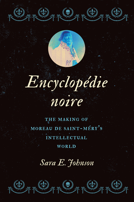 Encyclopdie noire: The Making of Moreau de Saint-Mry's Intellectual World (Published by the Omohundro Institute of Early American History and Culture and the University of North Carolina Press)