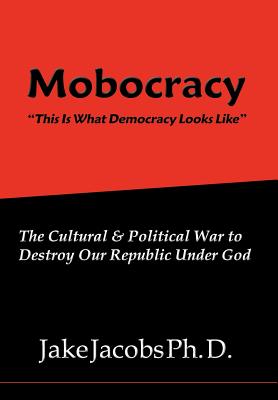 Mobocracy: The Cultural & Political War to Destroy Our Republic Under God (