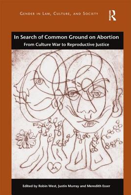In Search of Common Ground on Abortion: From Culture War to Reproductive Justice (Gender in Law, Culture, and Society) [Paperback] West, Robin; Murray, Justin; Esser, Meredith and Anna Grear