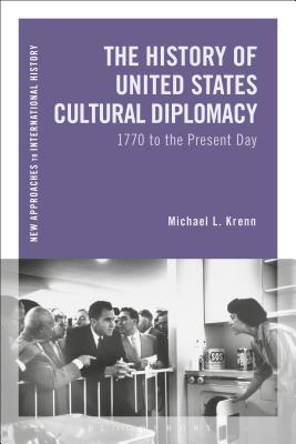 History of United States Cultural Diplomacy, The: 1770 to the Present Day (New Approaches to International History)