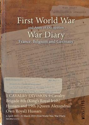 1 CAVALRY DIVISION 9 Cavalry Brigade 8th (King's Royal Irish) Hussars and 19th (Queen Alexandra's Own Royal) Hussars: 6 April 1915 - 31 March 1919 (First World War, War Diary, WO95/1115)