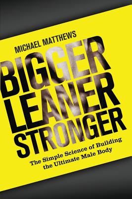 Bigger Leaner Stronger: The Simple Science of Building the Ultimate Male Body (The Build Healthy Muscle Series)