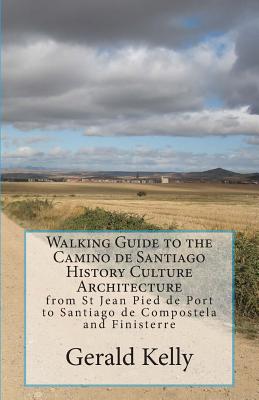 Walking Guide to the Camino de Santiago History Culture Architecture: from St Jean Pied de Port to Santiago de Compostela and Finisterre