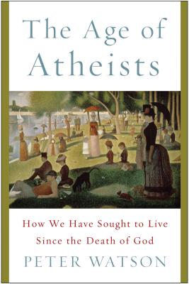 The Age of Atheists: How We Have Sought to Live Since the Death of God